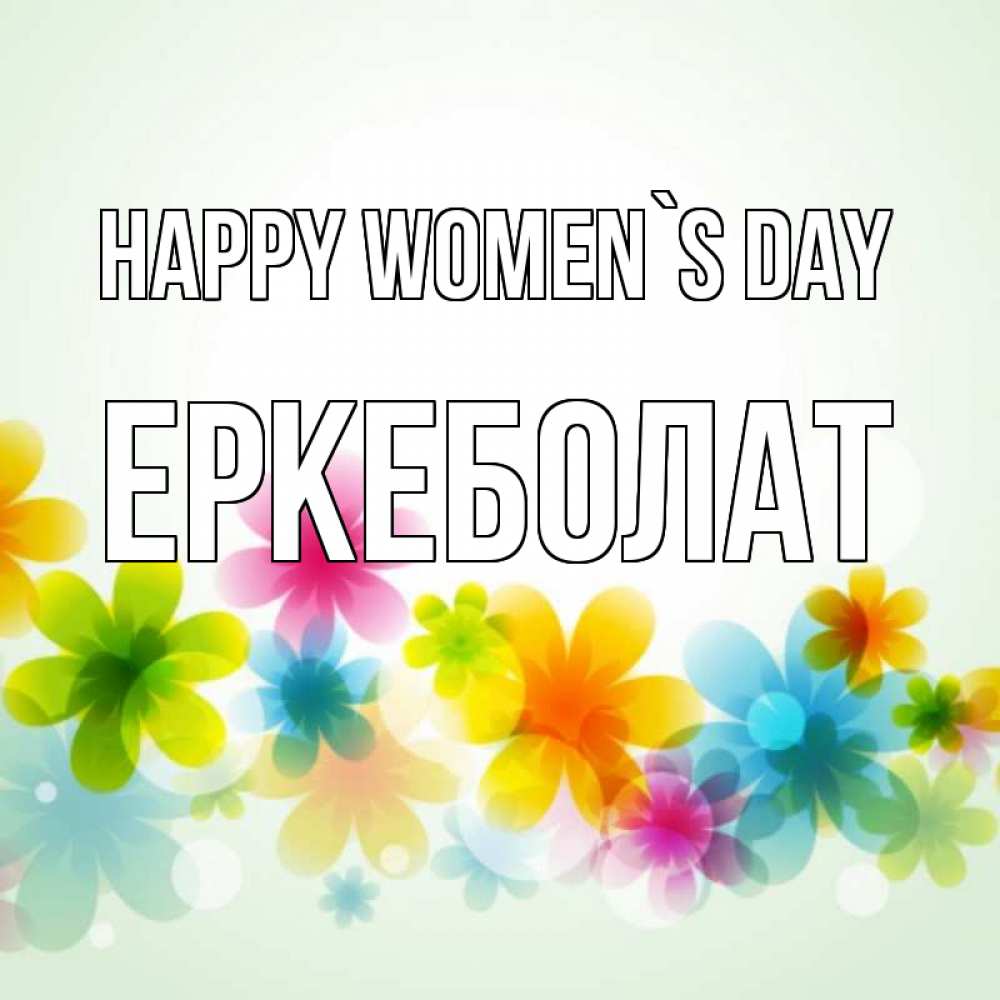 Greetings card с именем, Еркеболат happy women`s day цветы Greetings with text for free download 